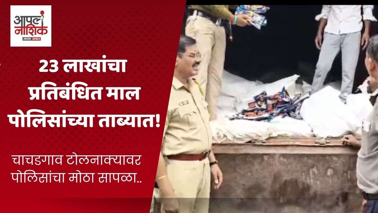 दिंडोरी पोलिसांची मोठी कारवाई; चाचडगाव टोलनाक्यावर 23.49 लाखांचा गुटखा जप्त