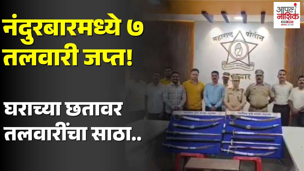 नंदुरबारमध्ये घराच्या छतावर लपवलेल्या ७ तलवारी जप्त; एकाला अटक