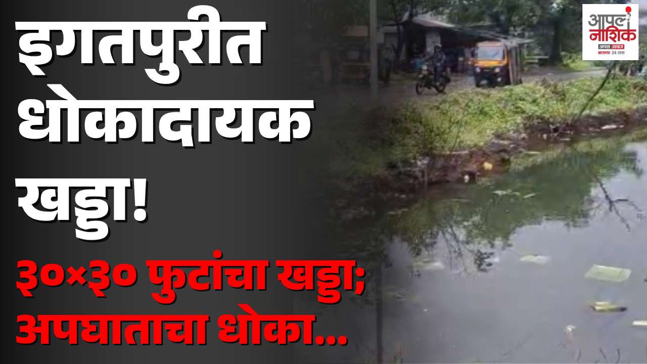 इगतपुरीच्या गिरणारे परिसरात ३० बाय ३० फुटांचा धोकादायक खड्डा; अपघाताचा धोका