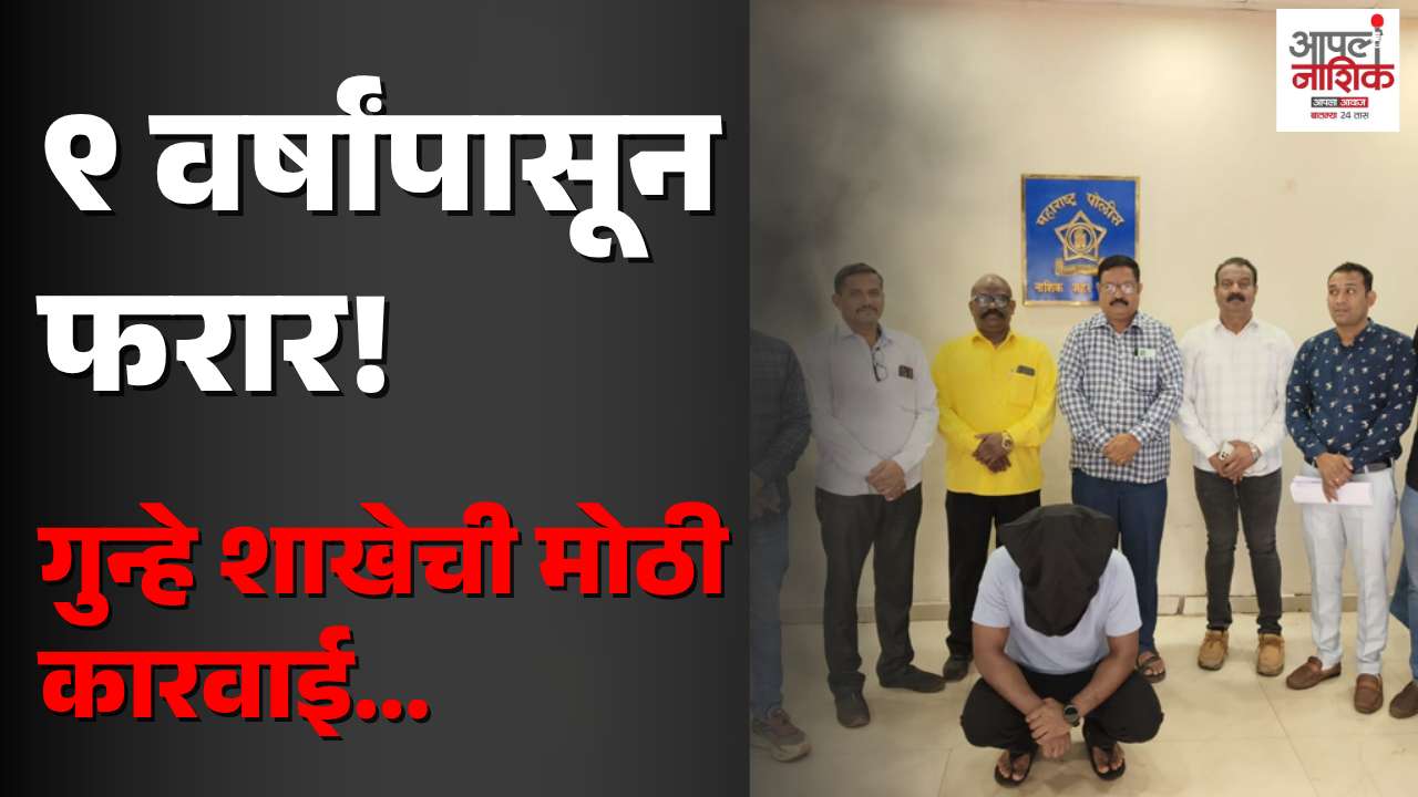 नाशिकमध्ये नऊ वर्षांपासून फरार आरोपी जेरबंद; गुन्हे शाखेची कारवाई