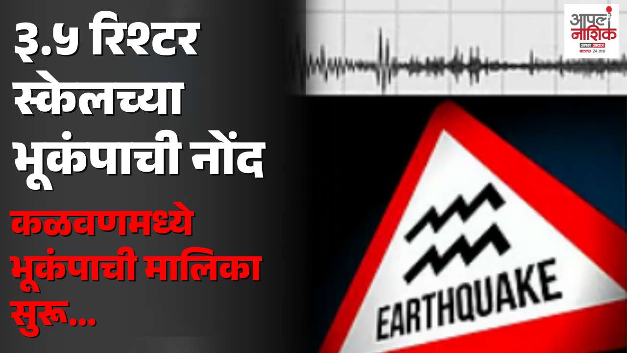 कळवण तालुका पुन्हा हादरला! १२ वाजून ०६ मिनिटांनी ३.५, पहाटे ३.४ रिश्टरचे धक्के