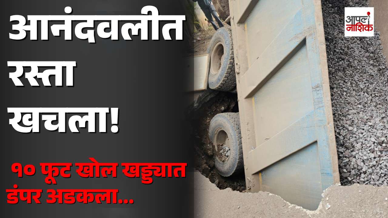 आनंदवलीत रस्ता अचानक खचला; १० फूट खड्ड्यात डंपर अडकला