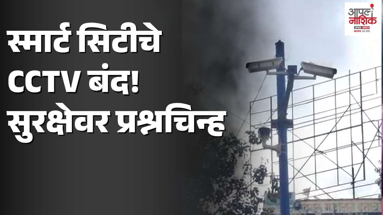 स्मार्ट सिटीचे CCTV कॅमेरे बंद; नाशिकच्या सुरक्षेवर प्रश्नचिन्ह