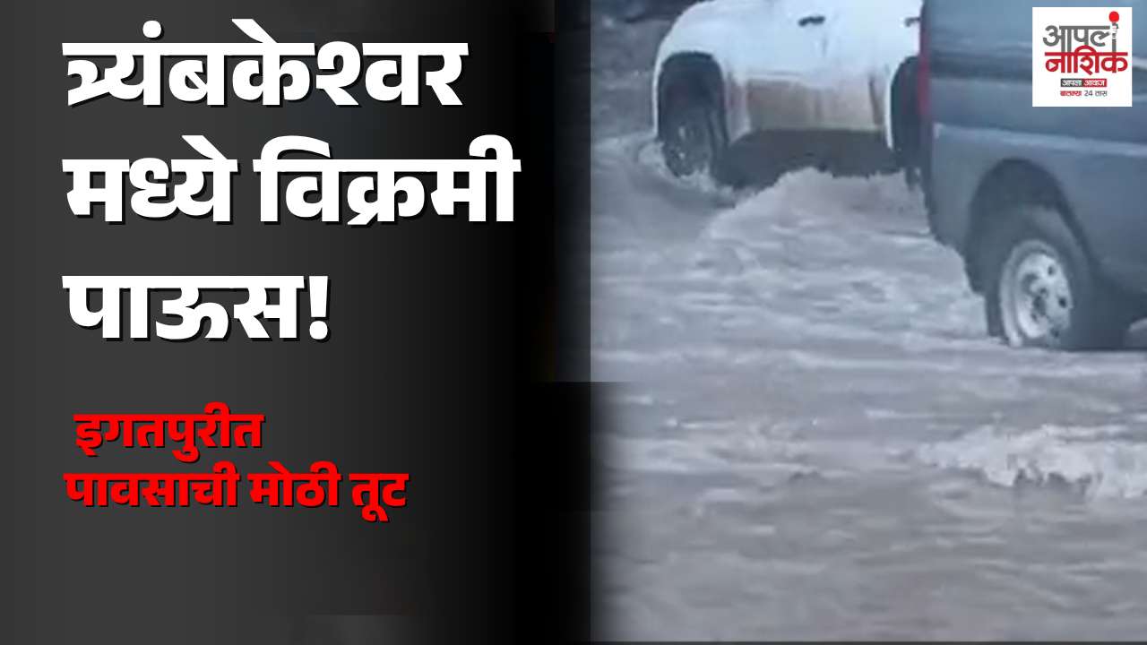 त्र्यंबकेश्वर-दिंडोरीत मुसळधार, इगतपुरीत पावसाचा ब्रेक