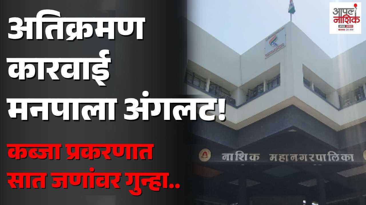 म्हसरूळातील बेकायदेशीर कब्जा प्रकरण मनपाला अंगलट; तीन अधिकाऱ्यांसह सात जणांवर गुन्हा |Apla Nashik