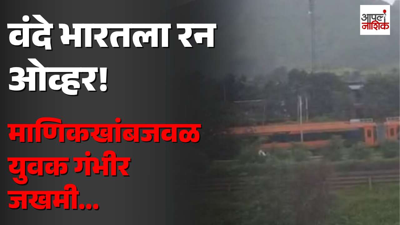 माणिकखांबजवळ वंदे भारत एक्स्प्रेसला रन ओव्हर; युवक गंभीर जखमी | Apla Nashik