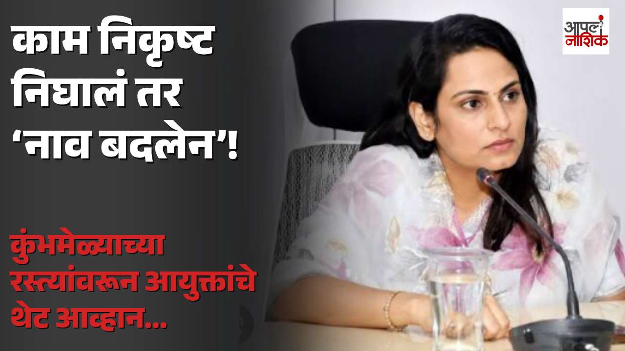 कुंभमेळ्याच्या कामांवरून टीकेला आयुक्तांचे प्रत्युत्तर; रस्त्यांच्या गुणवत्तेवर थेट आव्हान | NMC | Apla Nashik
