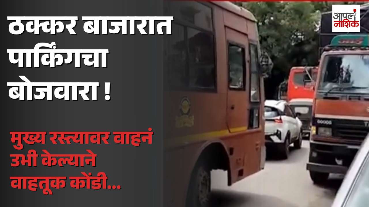 ठक्कर बाजार बस स्थानक परिसरात बेशिस्त पार्किंग; वाहतूक कोंडीची समस्या गंभीर