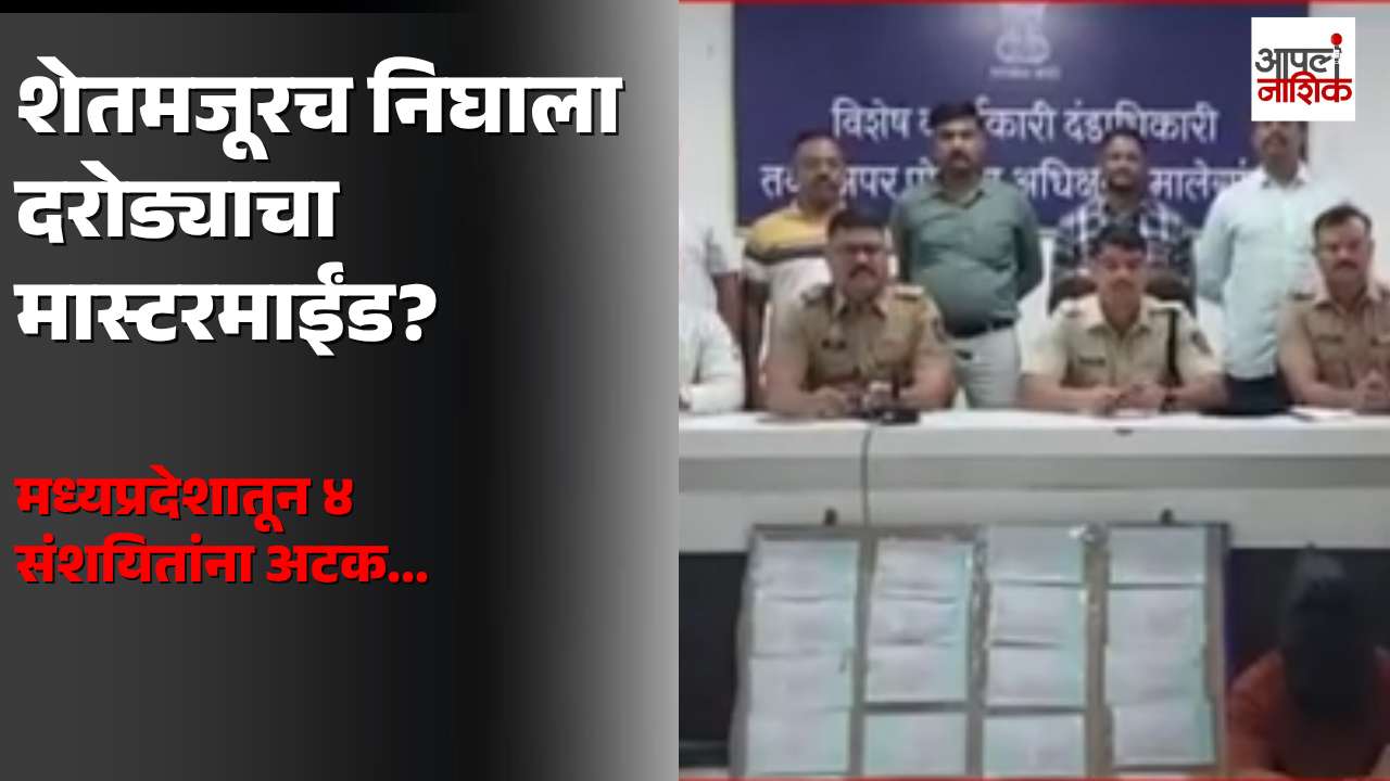 मालेगाव दरोड्याचा छडा! माजी शेतमजुरानेच रचला कट? मध्यप्रदेशातून ४ संशयित अटकेत | Apla Nashik