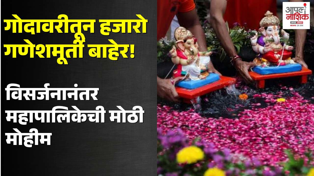 गोदावरीतून हजारो गणेशमूर्ती बाहेर; नाशिक महापालिकेची स्वच्छता मोहीम सुरू