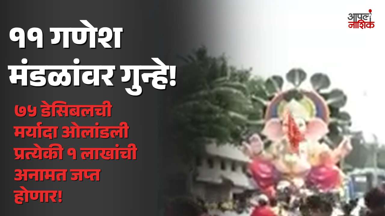 नाशिकमध्ये ध्वनीमर्यादा ओलांडणाऱ्या ११ गणेश मंडळांवर गुन्हे; प्रत्येकी १ लाखांची अनामत जप्त होणार