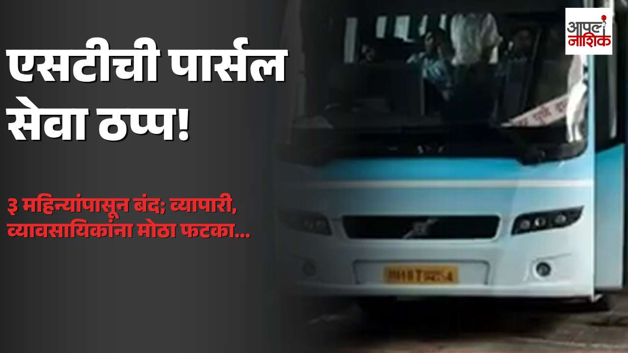 एसटीची पार्सल सेवा तीन महिन्यांपासून बंद; व्यापारी आणि सर्वसामान्यांना मोठा फटका | Apla Nashik