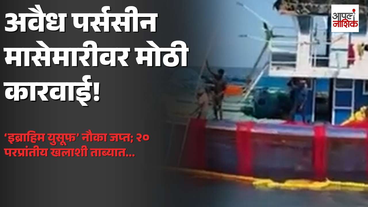 सिंधुदुर्गात अवैध पर्ससीन मासेमारीविरोधात कारवाई; ‘इब्राहिम युसूफ’ नौका जप्त | Apla Nashik