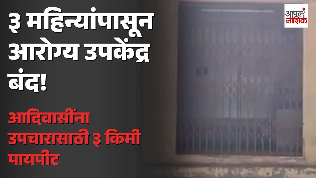 इगतपुरीच्या वैतरणा आरोग्य उपकेंद्राला तीन महिन्यांपासून टाळं? रिक्त पदांमुळे आदिवासी नागरिकांची गैरसोय | Apla Nashik