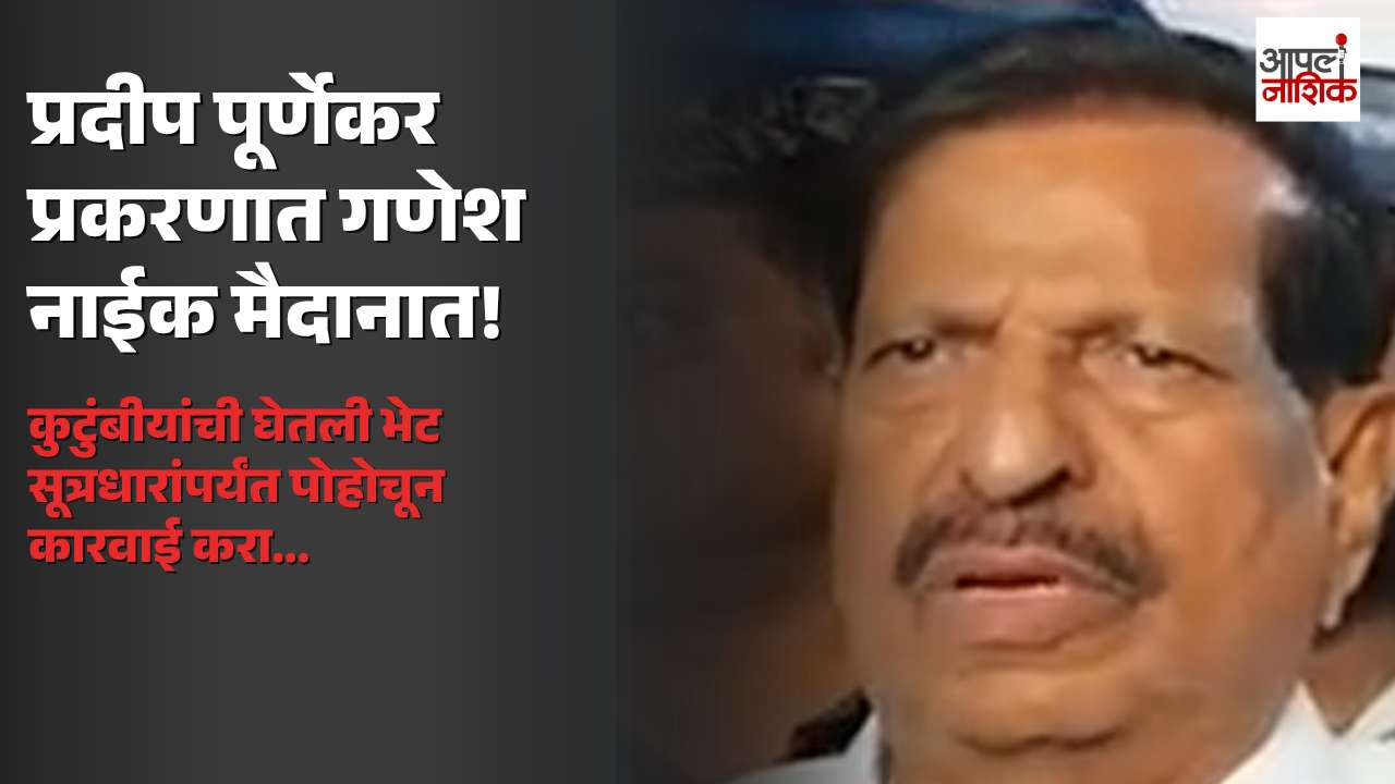 प्रदीप पूर्णेकर कुटुंबीयांची गणेश नाईकांनी घेतली भेट; “सूत्रधार असतील तर त्यांच्यावरही कारवाई व्हावी” | Apla Nashik