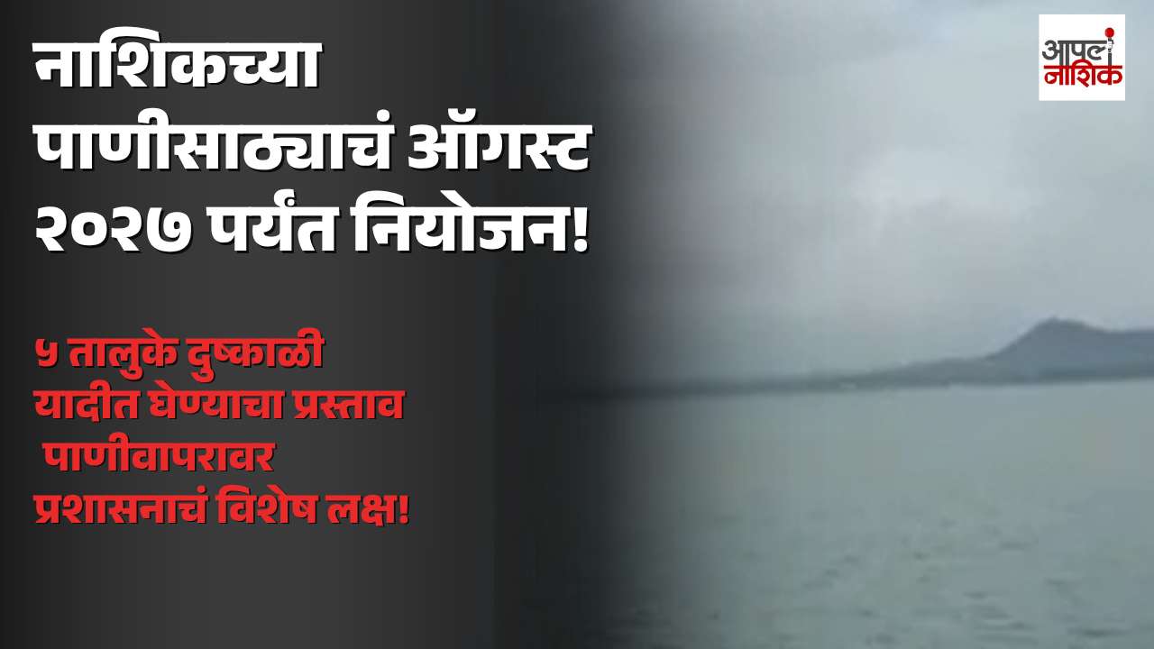 नाशिकमध्ये दुष्काळाचं सावट; ऑगस्ट २०२७ पर्यंत धरणांतील पाण्याचं नियोजन, ५ तालुक्यांसाठी दुष्काळी प्रस्ताव | Apla Nashik