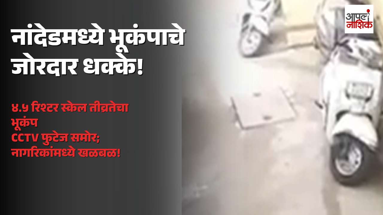 नांदेडमध्ये सकाळी भूकंपाचे धक्के; ४.५ रिश्टर स्केल तीव्रता, सीसीटीव्ही फुटेज समोर