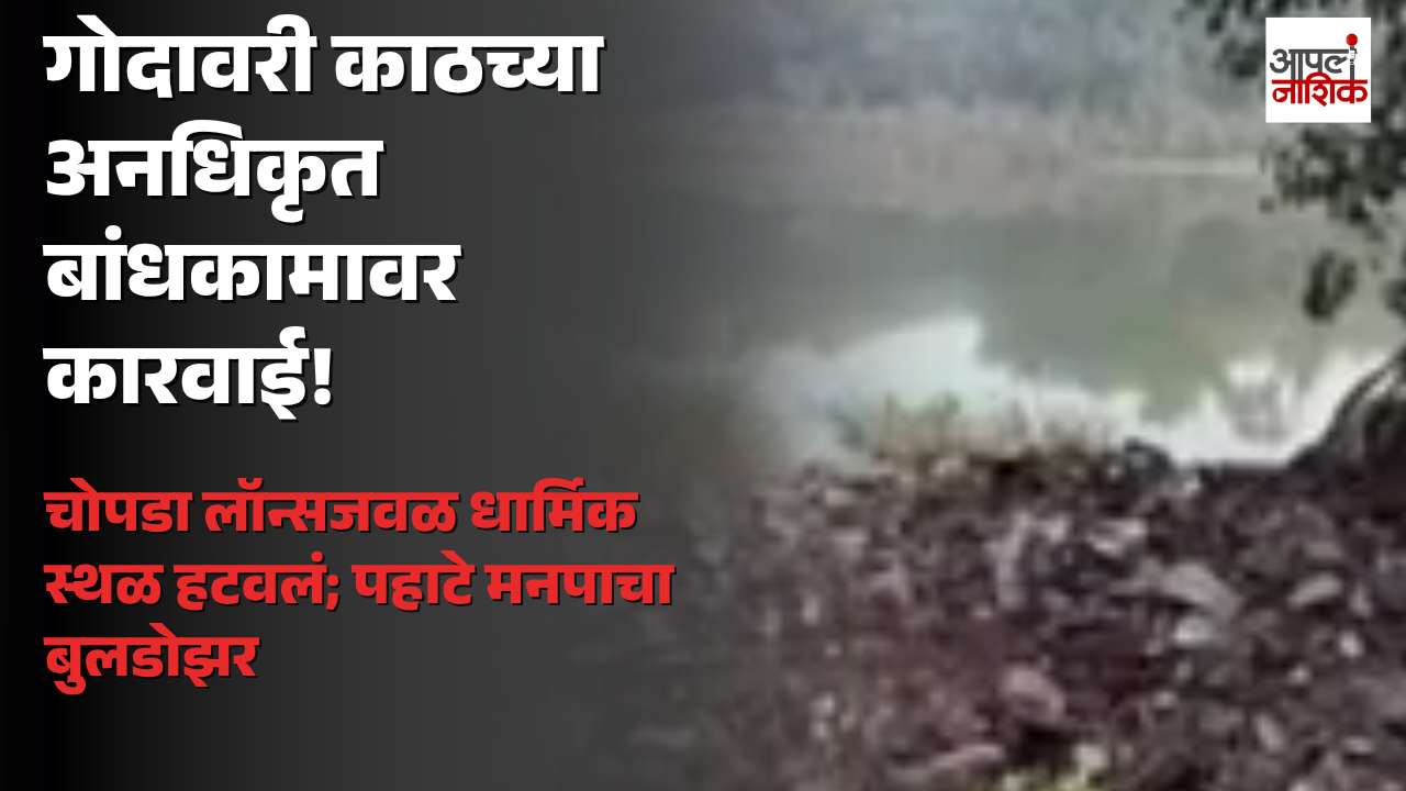 गोदावरी काठच्या अनधिकृत बांधकामावर महापालिकेची कारवाई; चोपडा लॉन्सजवळ धार्मिक स्थळ हटवलं | Apla Nashik