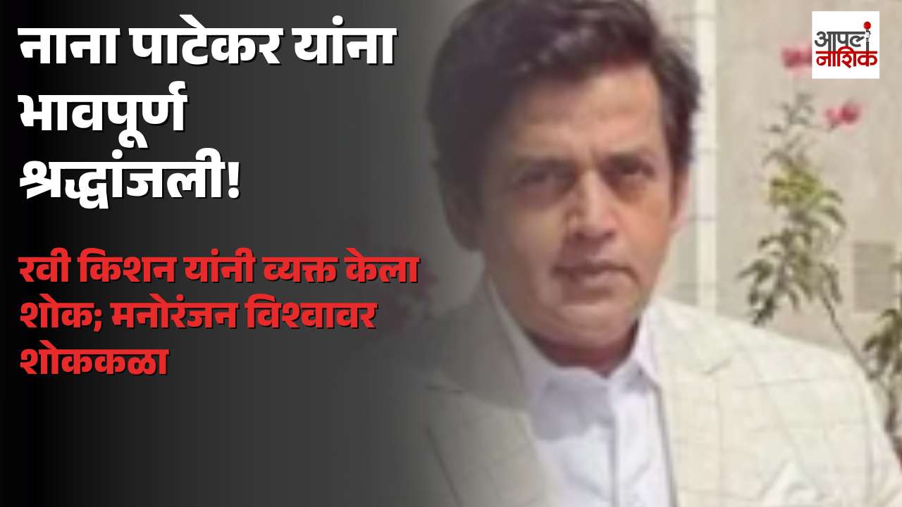 नाना पाटेकर यांचं निधन; रवी किशन यांनी वाहिली भावपूर्ण श्रद्धांजली | Apla Nashik