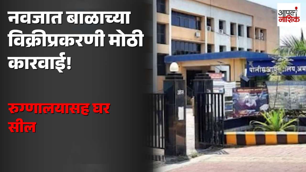 अमरावतीत नवजात बाळाच्या विक्रीप्रकरणी कारवाई; आरोपी दाम्पत्याचे रुग्णालय आणि घर सील | Apla Nashik