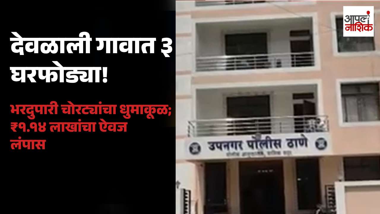नाशिक रोडवरील देवळाली गावात भरदुपारी तीन घरफोड्या; १ लाख १४ हजारांचा ऐवज चोरीला