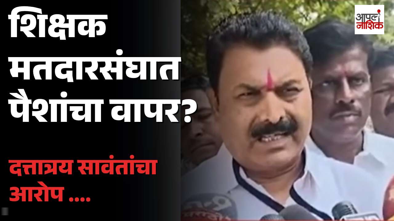 शिक्षक मतदारसंघाच्या निवडणुकीत पैशांचा वापर? दत्तात्रय सावंतांचा आरोप | Nashik
