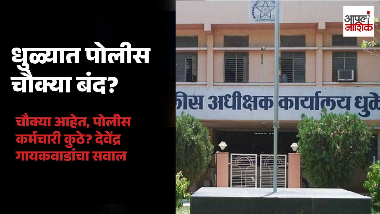 धुळे शहरातील बंद पोलीस चौक्यांवर देवेंद्र गायकवाडांचा सवाल; नागरिकांच्या सुरक्षेचा मुद्दा ऐरणीवर