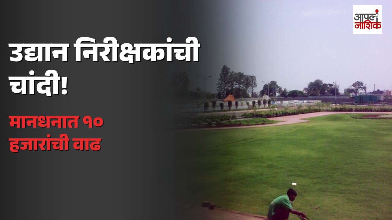 नाशिक महापालिकेच्या सात उद्यान निरीक्षकांना दिलासा; मानधन ३० हजारांवरून ४० हजार रुपये