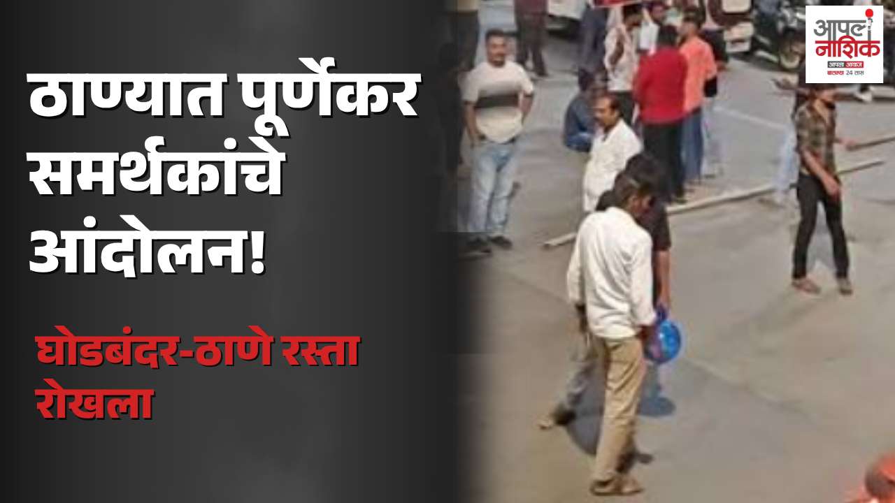 ठाण्यात पूर्णेकर समर्थकांचे आंदोलन; घोडबंदरहून ठाण्याकडे जाणारा मुख्य रस्ता रोखला