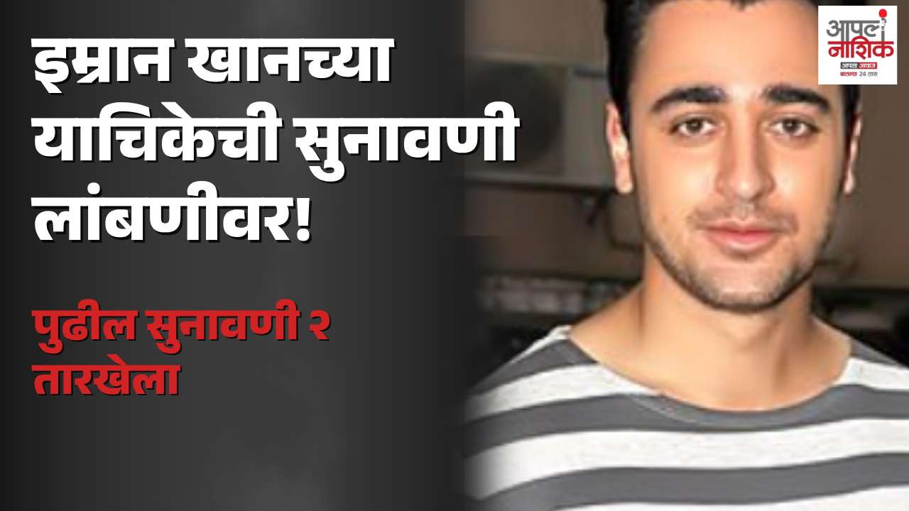 अभिनेता इम्रान खान यांच्या याचिकेवरील सुनावणी पुढे ढकलली; पुढील तारीख २